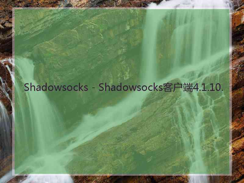 Shadowsocks - Shadowsocks客户端4.1.10.