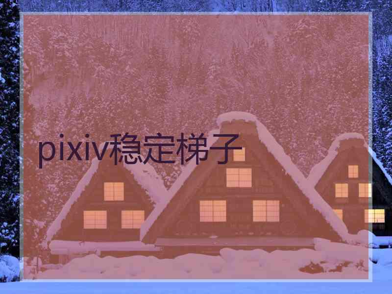 pixiv稳定梯子