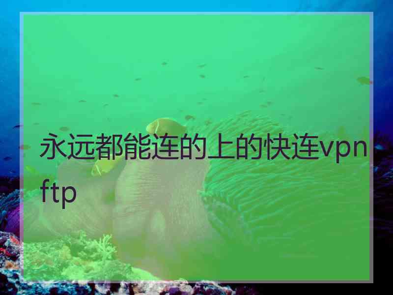 永远都能连的上的快连vpn ftp