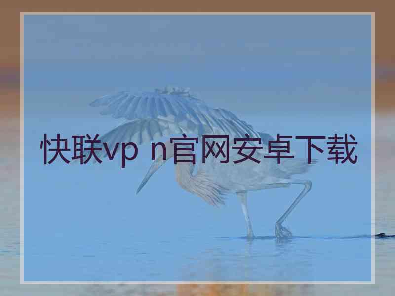 快联vp n官网安卓下载