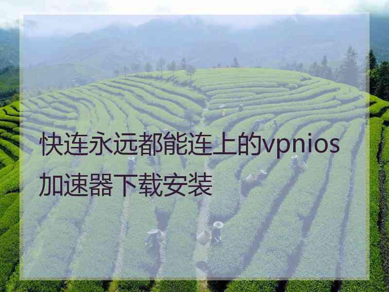 快连永远都能连上的vpnios加速器下载安装