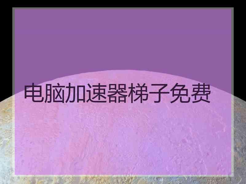 电脑加速器梯子免费