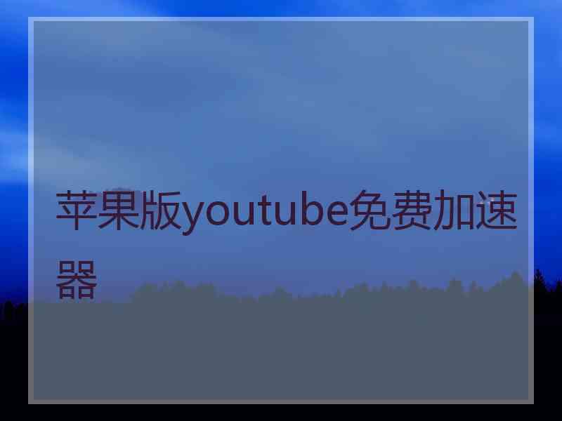 苹果版youtube免费加速器