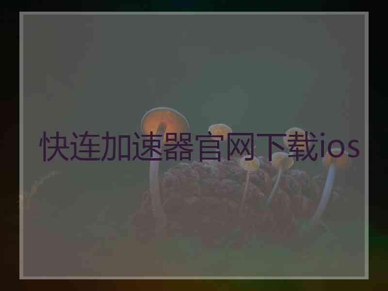 快连加速器官网下载ios