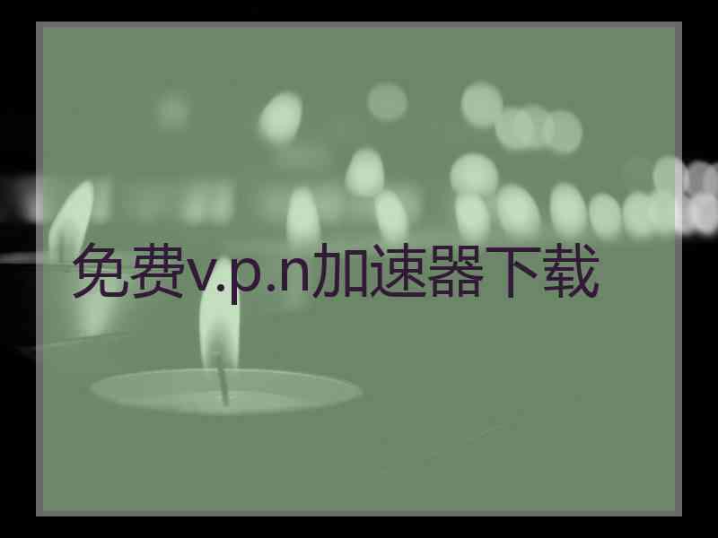 免费v.p.n加速器下载