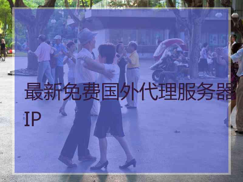 最新免费国外代理服务器IP