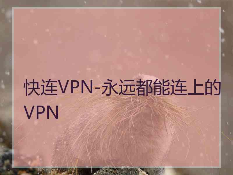 快连VPN-永远都能连上的VPN