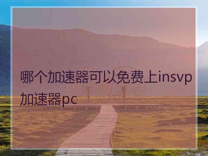 哪个加速器可以免费上insvp加速器pc