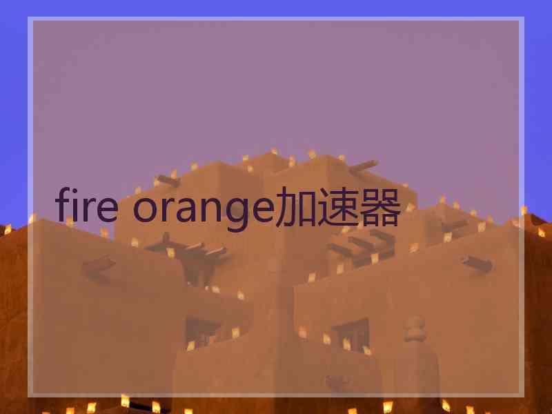 fire orange加速器