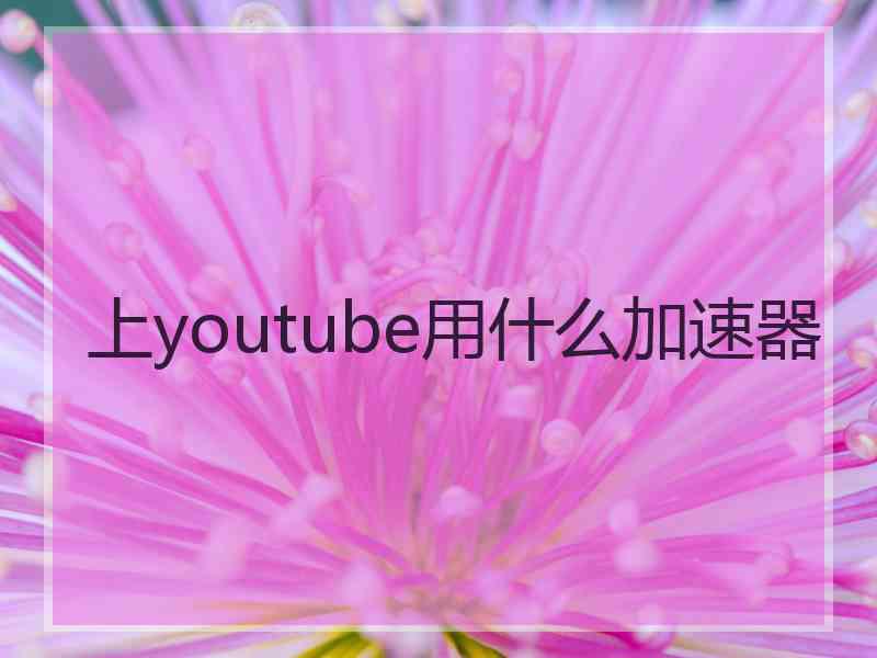 上youtube用什么加速器