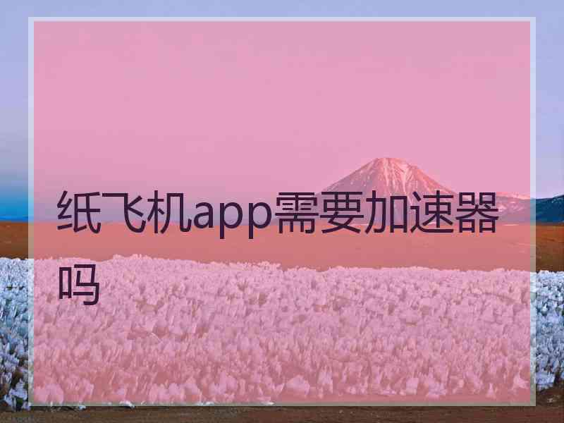 纸飞机app需要加速器吗