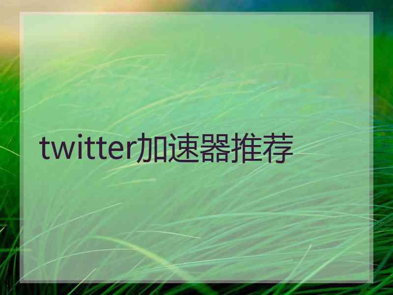 twitter加速器推荐