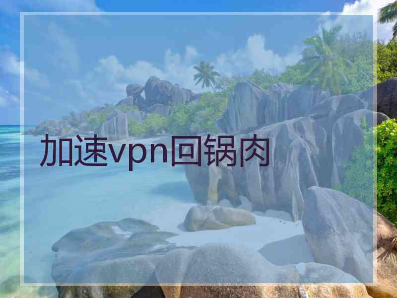 加速vpn回锅肉