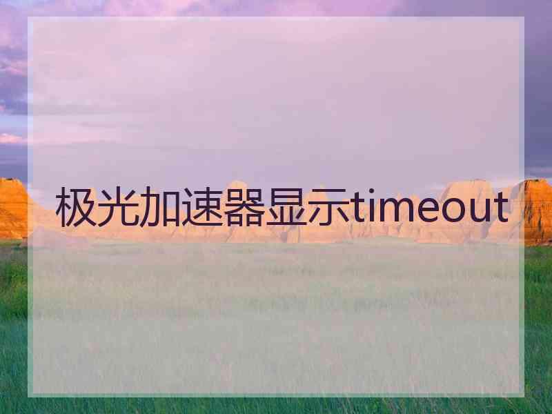 极光加速器显示timeout