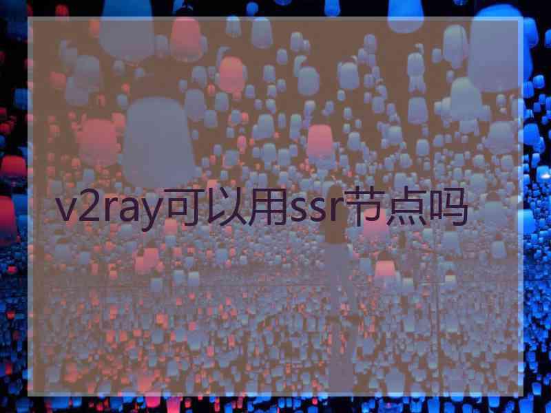 v2ray可以用ssr节点吗