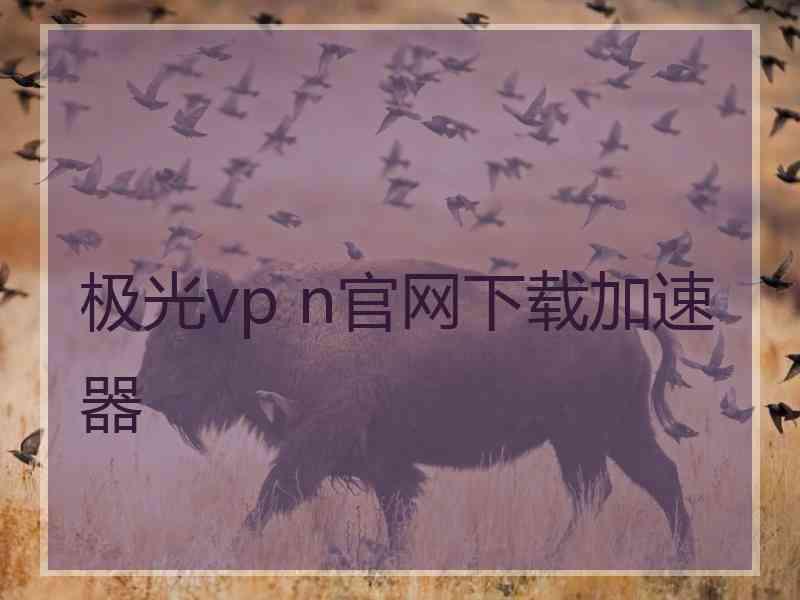 极光vp n官网下载加速器