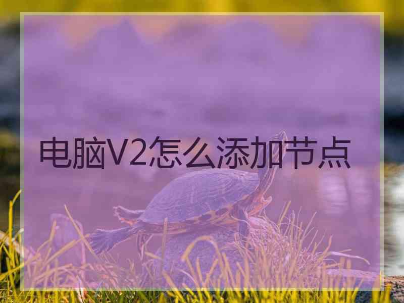 电脑V2怎么添加节点