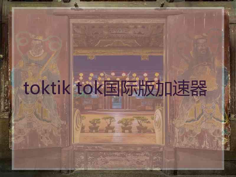 toktik tok国际版加速器