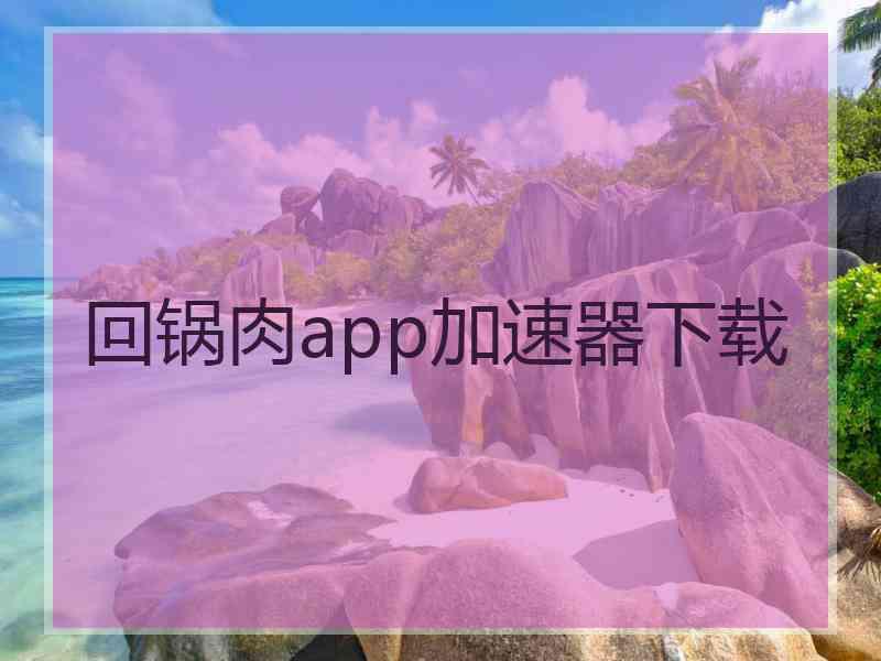 回锅肉app加速器下载