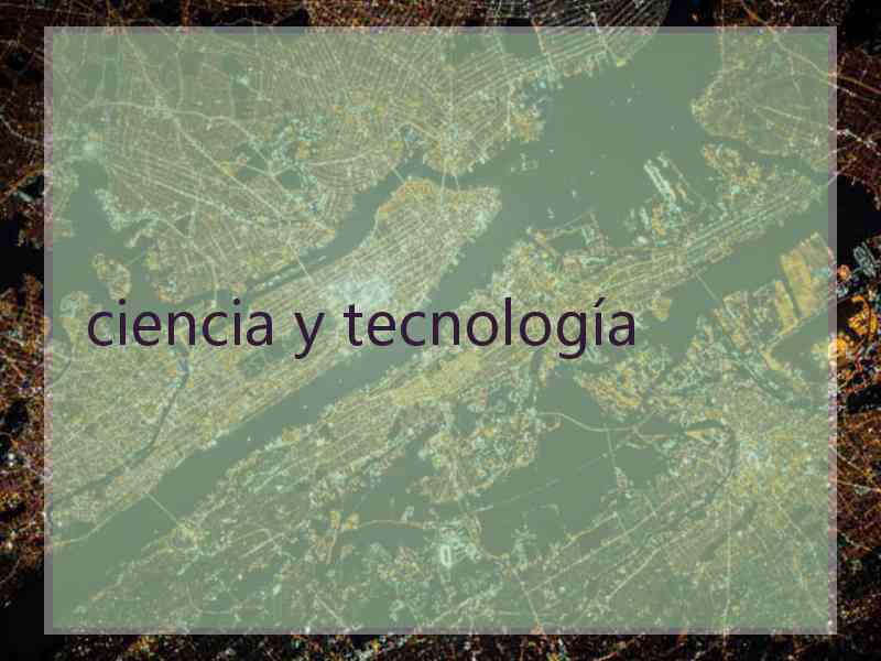 ciencia y tecnología