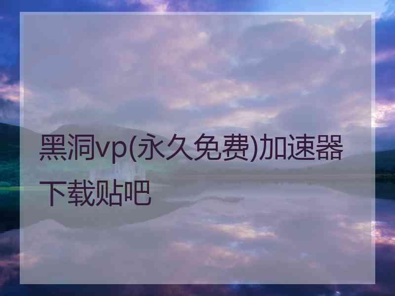 黑洞vp(永久免费)加速器下载贴吧