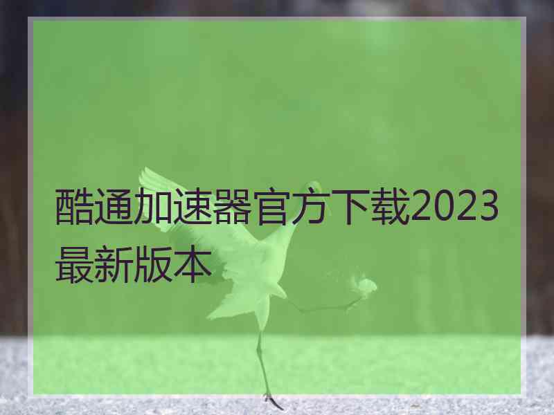 酷通加速器官方下载2023最新版本