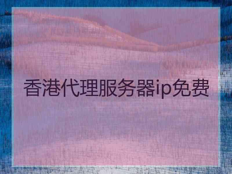 香港代理服务器ip免费