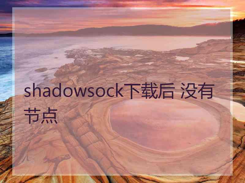 shadowsock下载后 没有节点